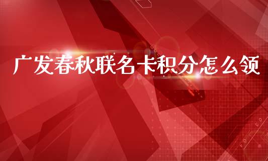 广发春秋联名卡积分怎么领_https://wap.fcdydaikuan.com_期货品种_第1张
