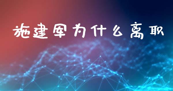 施建军为什么离职_https://wap.fcdydaikuan.com_理财顾问_第1张