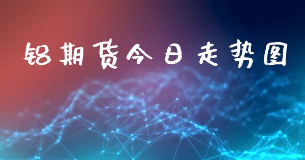 铝期货今日走势图_https://wap.fcdydaikuan.com_金融机构_第1张