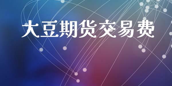 大豆期货交易费_https://wap.fcdydaikuan.com_国际投资_第1张
