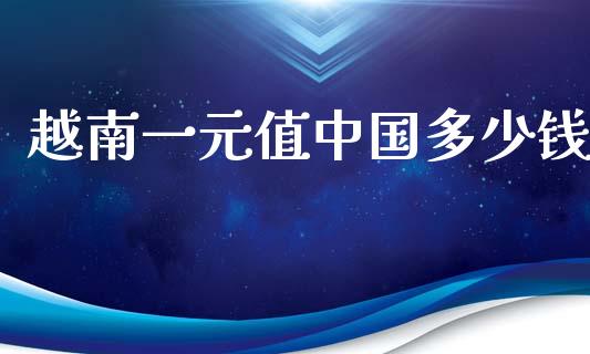 越南一元值中国多少钱_https://wap.fcdydaikuan.com_国际投资_第1张