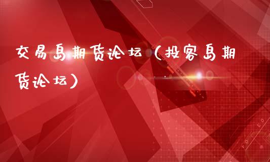 交易岛期货论坛（投客岛期货论坛）_https://wap.fcdydaikuan.com_新股数据_第1张