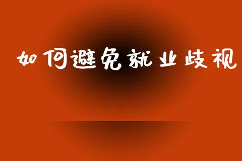 如何避免就业歧视_https://wap.fcdydaikuan.com_期货品种_第1张