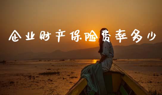 企业财产保险费率多少_https://wap.fcdydaikuan.com_国际投资_第1张