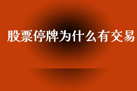 股票停牌为什么有交易_https://wap.fcdydaikuan.com_金融机构_第1张