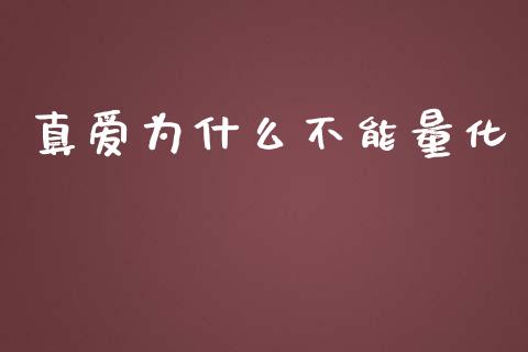 真爱为什么不能量化_https://wap.fcdydaikuan.com_国际投资_第1张