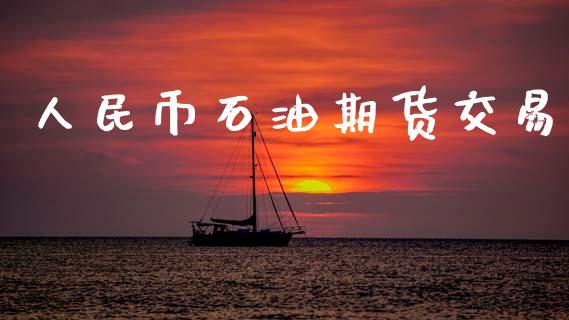 人民币石油期货交易_https://wap.fcdydaikuan.com_国际投资_第1张