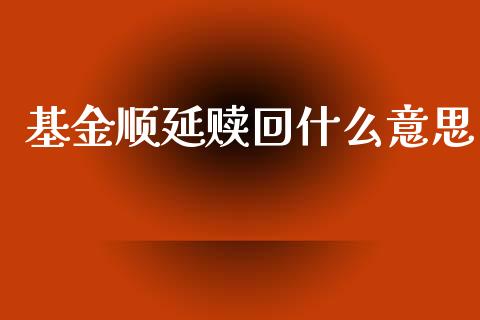 基金顺延赎回什么意思_https://wap.fcdydaikuan.com_理财顾问_第1张