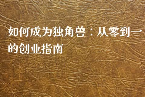 如何成为独角兽：从零到一的创业指南_https://wap.fcdydaikuan.com_金融机构_第1张