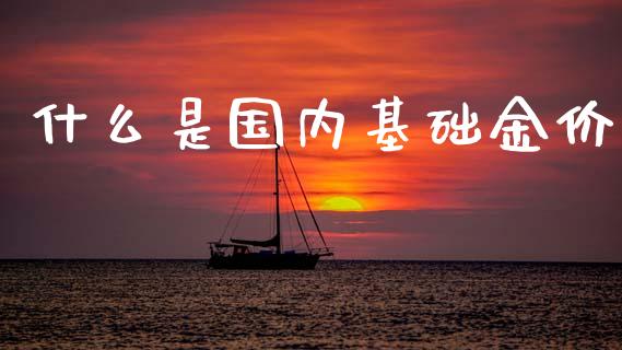 什么是国内基础金价_https://wap.fcdydaikuan.com_期货品种_第1张