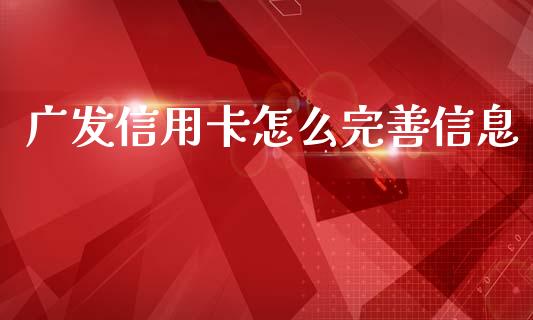 广发信用卡怎么完善信息_https://wap.fcdydaikuan.com_期货品种_第1张