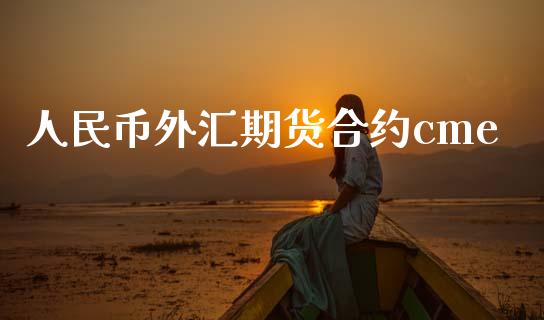 人民币外汇期货合约cme_https://wap.fcdydaikuan.com_理财顾问_第1张