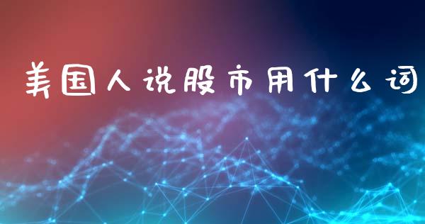 美国人说股市用什么词_https://wap.fcdydaikuan.com_新股数据_第1张