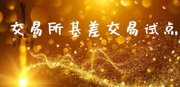 交易所基差交易试点_https://wap.fcdydaikuan.com_投资策略_第1张