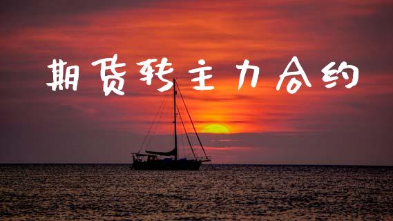 期货转主力合约_https://wap.fcdydaikuan.com_国际投资_第1张