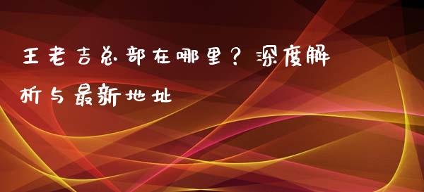 王老吉总部在哪里？深度解析与最新地址_https://wap.fcdydaikuan.com_投资策略_第1张