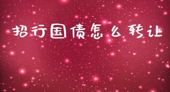 招行国债怎么转让_https://wap.fcdydaikuan.com_国际投资_第1张