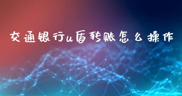 交通银行u盾转账怎么操作_投资策略_第1张_国际投资_理财顾问_投资策略_金融机构 交通银行u盾转账怎么操作_https://wap.fcdydaikuan.com_投资策略_第1张