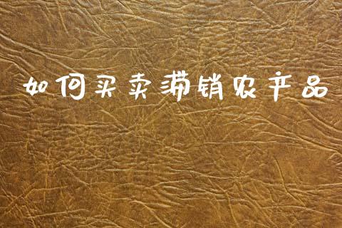 如何买卖滞销农产品_https://wap.fcdydaikuan.com_投资策略_第1张