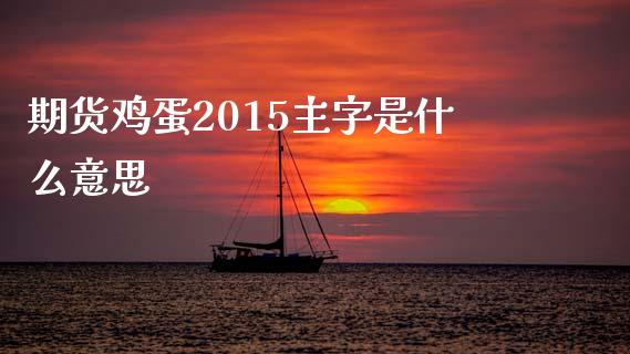 期货鸡蛋2015主字是什么意思_https://wap.fcdydaikuan.com_新股数据_第1张