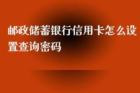 邮政储蓄银行信用卡怎么设置查询密码_https://wap.fcdydaikuan.com_金融机构_第1张