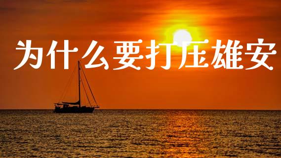 为什么要打压雄安_https://wap.fcdydaikuan.com_理财顾问_第1张