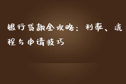 银行贷款全攻略：利率、流程与申请技巧_https://wap.fcdydaikuan.com_国际投资_第1张