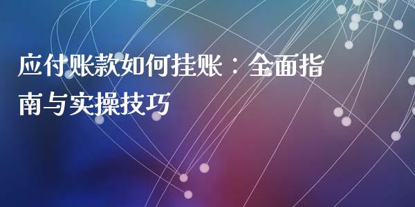 应付账款如何挂账：全面指南与实操技巧_https://wap.fcdydaikuan.com_金融机构_第1张
