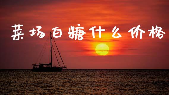 菜场白糖什么价格_https://wap.fcdydaikuan.com_新股数据_第1张