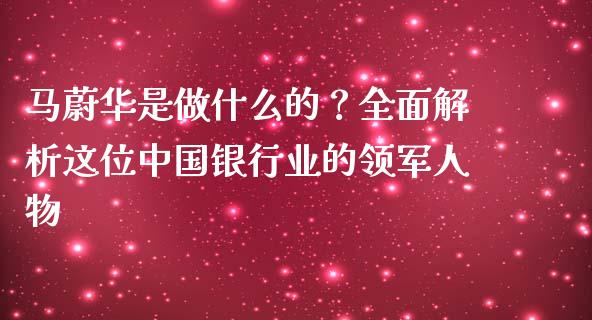 马蔚华是做什么的？全面解析这位中国银行业的领军人物_https://wap.fcdydaikuan.com_国际投资_第1张