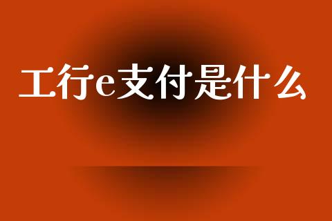 工行e支付是什么_https://wap.fcdydaikuan.com_期货品种_第1张
