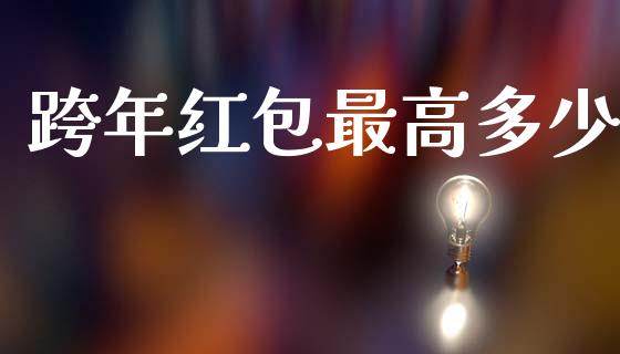 跨年红包最高多少_https://wap.fcdydaikuan.com_理财顾问_第1张