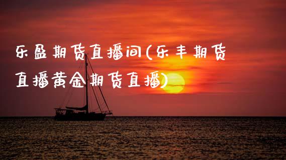 乐盈期货直播间(乐丰期货直播黄金期货直播)_https://wap.fcdydaikuan.com_理财顾问_第1张
