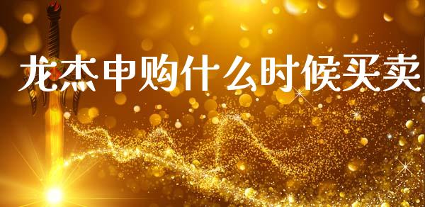 龙杰申购什么时候买卖_https://wap.fcdydaikuan.com_投资策略_第1张