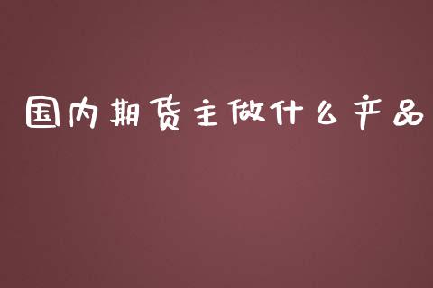 国内期货主做什么产品_投资策略_第1张_国际投资_理财顾问_投资策略_金融机构 国内期货主做什么产品_https://wap.fcdydaikuan.com_投资策略_第1张