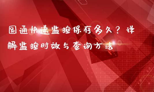 圆通快递监控保存多久？详解监控时效与查询方法_https://wap.fcdydaikuan.com_期货品种_第1张