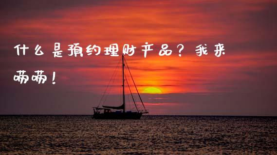 什么是预约理财产品？我来唠唠！_https://wap.fcdydaikuan.com_新股数据_第1张