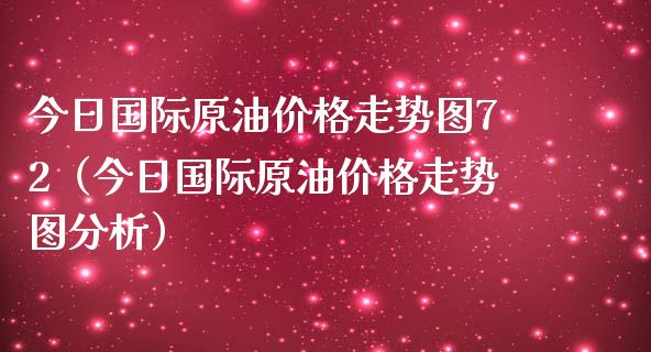 今日国际原油价格走势图72(今日国际原油价格走势图分析)_新股数据_第1张_国际投资_理财顾问_投资策略_金融机构 今日国际原油价格走势图72(今日国际原油价格走势图分析)_https://wap.fcdydaikuan.com_新股数据_第1张