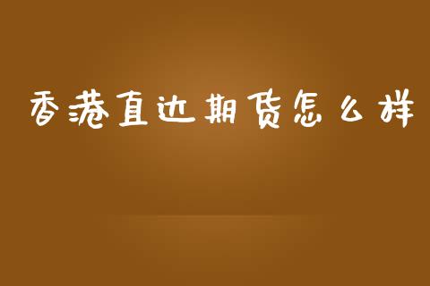 香港直达期货怎么样_https://wap.fcdydaikuan.com_投资策略_第1张