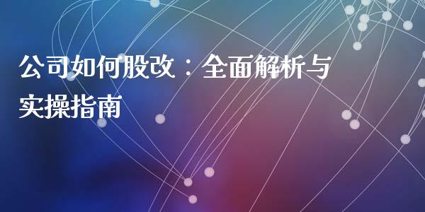 公司如何股改:全面解析与实操指南_理财顾问_第1张_国际投资_理财顾问_投资策略_金融机构 公司如何股改:全面解析与实操指南_https://wap.fcdydaikuan.com_理财顾问_第1张