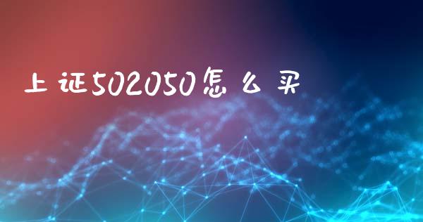 上证502050怎么买_https://wap.fcdydaikuan.com_理财顾问_第1张