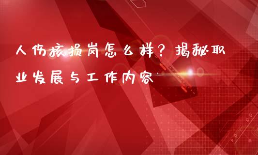 人伤核损岗怎么样?揭秘职业发展与工作内容_投资策略_第1张_国际投资_理财顾问_投资策略_金融机构 人伤核损岗怎么样?揭秘职业发展与工作内容_https://wap.fcdydaikuan.com_投资策略_第1张
