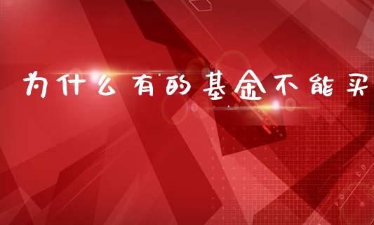 为什么有的基金不能买_https://wap.fcdydaikuan.com_新股数据_第1张