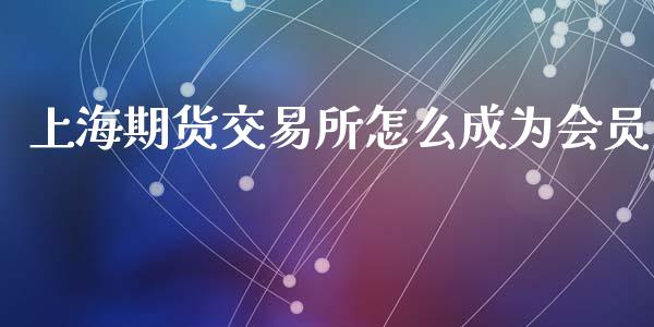 上海期货交易所怎么成为会员_理财顾问_第1张_国际投资_理财顾问_投资策略_金融机构 上海期货交易所怎么成为会员_https://wap.fcdydaikuan.com_理财顾问_第1张