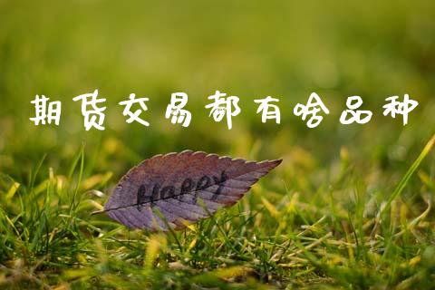 期货交易都有啥品种_https://wap.fcdydaikuan.com_金融机构_第1张