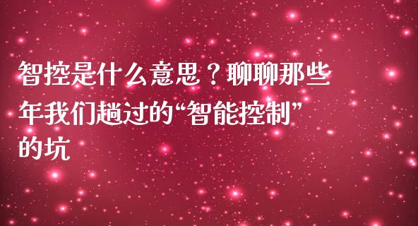 智控是什么意思？聊聊那些年我们趟过的“智能控制”的坑_https://wap.fcdydaikuan.com_投资策略_第1张
