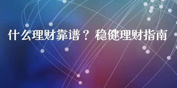 什么理财靠谱？ 稳健理财指南_https://wap.fcdydaikuan.com_金融机构_第1张