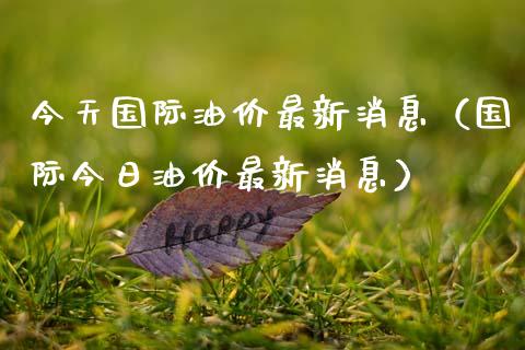 今天国际油价最新消息（国际今日油价最新消息）_https://wap.fcdydaikuan.com_投资策略_第1张
