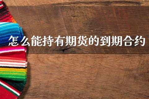 怎么能持有期货的到期合约_https://wap.fcdydaikuan.com_理财顾问_第1张