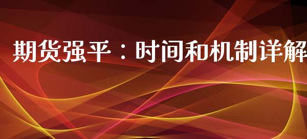 期货强平：时间和机制详解_https://wap.fcdydaikuan.com_投资策略_第1张